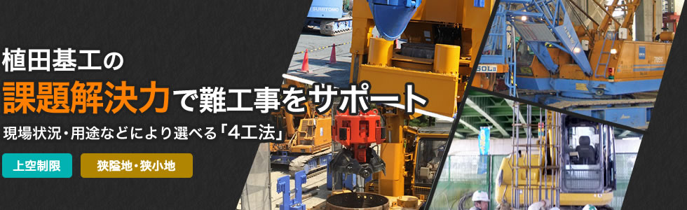 植田基工の課題解決力で難工事をサポート。現場状況・用途などにより選べる「4工法」。[上空制限][狭隘地・狭小地]。